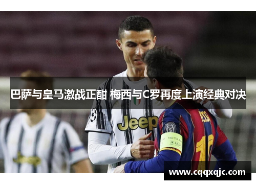 巴萨与皇马激战正酣 梅西与C罗再度上演经典对决