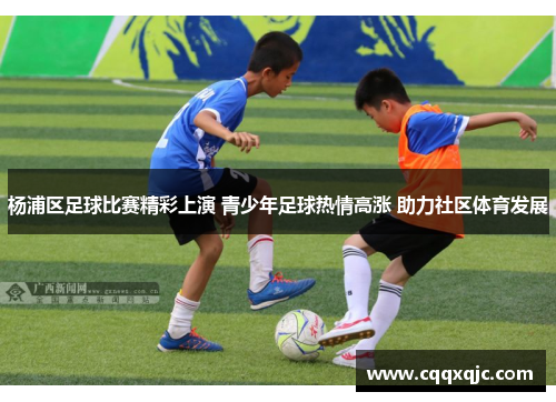 杨浦区足球比赛精彩上演 青少年足球热情高涨 助力社区体育发展
