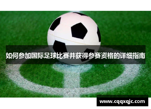 如何参加国际足球比赛并获得参赛资格的详细指南